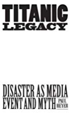 Titanic Legacy: Disaster As Media Event And Myth